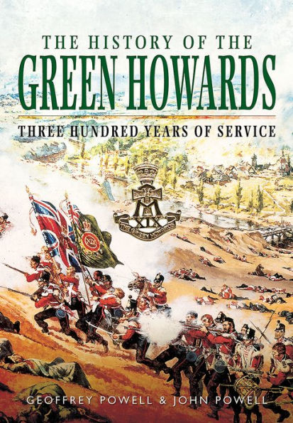 The History of the Green Howards: Three Hundred Years of Service