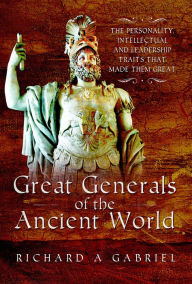 Title: Great Generals of the Ancient World, Author: Richard A Gabriel