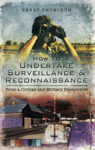 Title: How to Undertake Surveillance & Reconnaissance: From a Civilian and Military Perspective, Author: Henry Prunckun