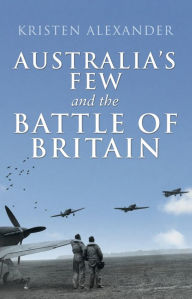 Title: Australia's Few and the Battle of Britain, Author: Kristen Alexander