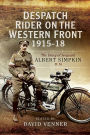 Despatch Rider on the Western Front, 1915-18: The Diary of Sergeant Albert Simpkin MM