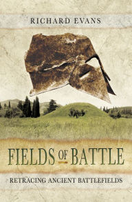 Title: Fields of Battle: Retracing Ancient Battlefields, Author: Richard Evans