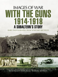 Title: With the Guns, 1914-1918: An Subaltern's Story, Author: Stanley Foxall