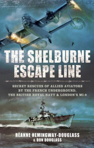 Title: The Shelburne Escape Line: Secret Rescues of Allied Aviators by the French Underground, the British Royal Navy & London's MI-9, Author: Réanne Hemingway-Douglass