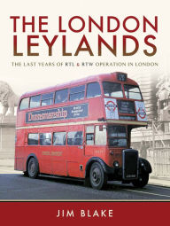 Title: The London Leylands: The Last Years of RTL & RTW Operation in London, Author: Jim Blake