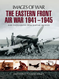 Title: The Eastern Front Air War, 1941-1945, Author: Anthony Tucker-Jones