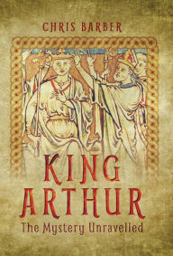 Title: King Arthur: The Mystery Unravelled, Author: Chris Barber