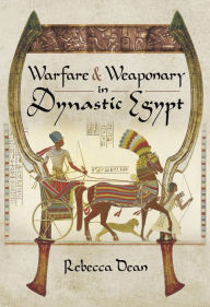Title: Warfare & Weaponry in Dynastic Egypt, Author: Rebecca Dean
