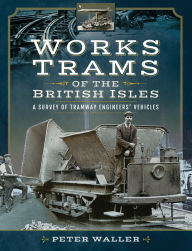 Title: Works Trams of the British Isles: A Survey of Tramway Engineers' Vehicles, Author: Peter Waller