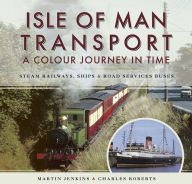 Title: Isle of Man Transport: A Colour Journey in Time: Steam Railways, Ships, and Road Services Buses, Author: Martin Jenkins