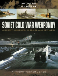 Title: Soviet Cold War Weaponry: Aircraft, Warships, Missiles and Artillery, Author: Anthony Tucker-Jones
