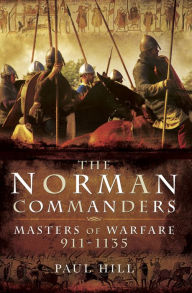 Title: The Norman Commanders: Masters of Warfare, 911-1135, Author: Paul Hill