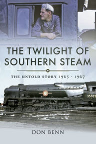 Title: The Twilight of Southern Steam: The Untold Story 1965 - 1967, Author: The Cheers