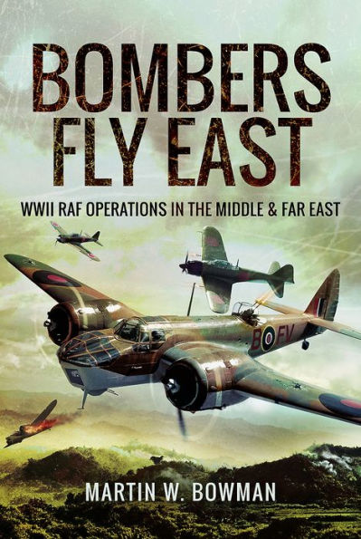 Bombers Fly East: WWII RAF Operations the Middle and Far East