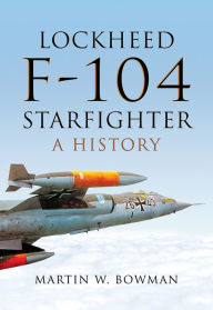 Title: Lockheed F-104 Starfighter: A History, Author: Martin W Bowman