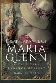 Title: The Disappearance of Maria Glenn: A True Life Regency Mystery, Author: Margaret S Mahler