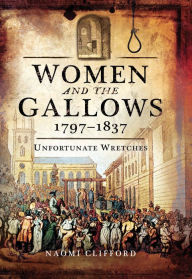 Title: Women and the Gallows 1797-1837: Unfortunate Wretches, Author: Margaret S Mahler