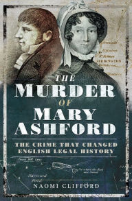 Title: The Murder of Mary Ashford: The Crime that Changed English Legal History, Author: Naomi Clifford