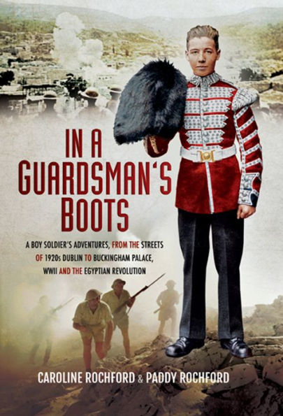 In a Guardsmans Boots: A Boy Soldiers Adventures from the Streets of 1920s Dublin to Buckingham Palace, WWII and the Egyptian Revolution