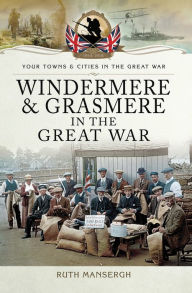 Title: Windermere & Grasmere in the Great War, Author: Ruth Mansergh