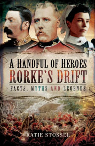 Title: A Handful of Heroes, Rorke's Drift: Facts, Myths and Legends, Author: Katie Stossel