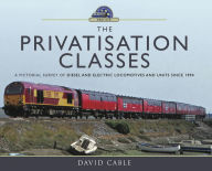 Title: The Privatisation Classes: A Pictorial Survey of Diesel and Electric Locomotives and Units Since 1994, Author: David Cable