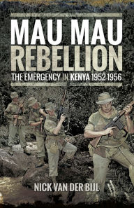 Title: Mau Mau Rebellion: The Emergency in Kenya, 1952-1956, Author: Nicholas van der Bijl