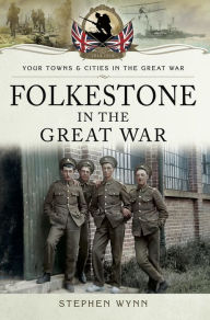 Title: Folkestone in the Great War, Author: Stephen Wynn