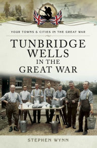 Title: Tunbridge Wells in the Great War, Author: Stephen Wynn