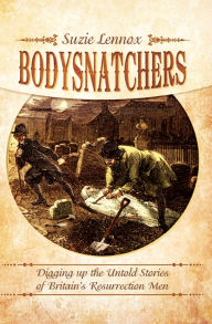Title: Bodysnatchers: Digging Up the Untold Stories of Britain's Resurrection Men, Author: Suzie Lennox