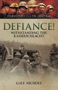 Title: Defiance!: Withstanding the Kaiserschlacht, Author: G.H.F. Nichols