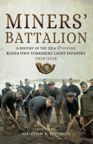 Title: Miners' Battalion: A History of the 12th (Pioneers) King's Own Yorkshire Light Infantry 1914-1918, Author: Malcolm Keith Johnson