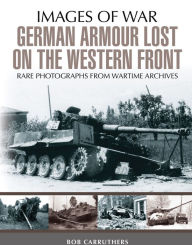 Title: German Armour Lost on the Western Front, Author: Bob Carruthers