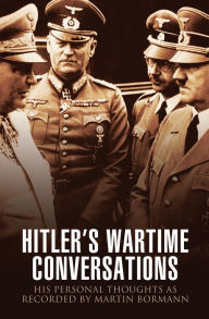 Title: Hitler's Wartime Conversations: His Personal Thoughts as Recorded by Martin Bormann, Author: Bob Carruthers