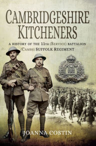 Title: Cambridgeshire Kitcheners: A History of 11th (Service) Battalion (Cambs) Suffolk Regiment, Author: Joanna Costin