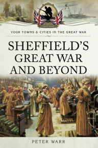 Title: Sheffield's Great War and Beyond, 1916-1918, Author: Peter Warr