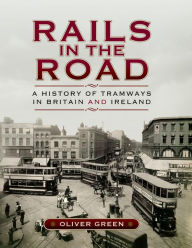 Title: Rails in the Road: A History of Tramways in Britain and Ireland, Author: Oliver Green