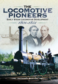 Title: The Locomotive Pioneers: Early Steam Locomotive Development 1801-1851, Author: Anthony Burton