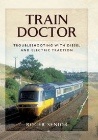 Title: Train Doctor: Trouble Shooting with Diesel and Electric Traction, Author: Roger Senior