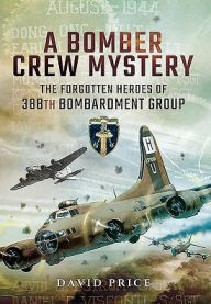 Title: A Bomber Crew Mystery: The Forgotten Heroes of 388th Bombardment Group, Author: David Price