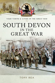 Title: South Devon in the Great War, Author: Tony Rea