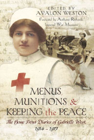 Title: Menus, Munitions & Keeping the Peace: The Home Front Diaries of Gabrielle West 1914-1917, Author: Avalon Weston