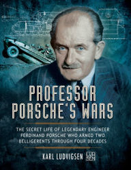 Title: Professor Porsche's Wars: The Secret Life of Legendary Engineer Ferdinand Porsche who Armed Two Belligerents Through Four Decades, Author: Karl Ludvigsen