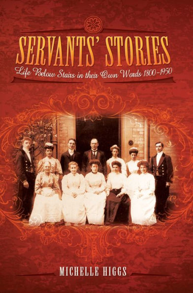 Servants' Stories: Life Below Stairs In Their Own Words, 1800-1950
