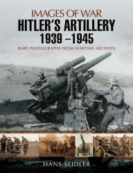 Title: Hitler's Artillery 1939-1945, Author: Hans Seidler