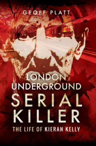 Title: London Underground Serial Killer: The Life of Kieran Kelly, Author: Geoff Platt