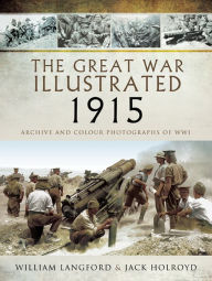 Title: The Great War Illustrated - 1915: Archive and Colour Photographs of WWI, Author: William Langford