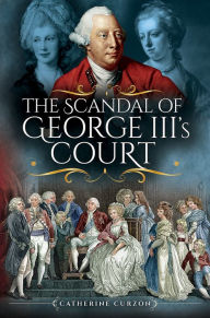 Title: The Scandal of George III's Court, Author: Catherine Curzon