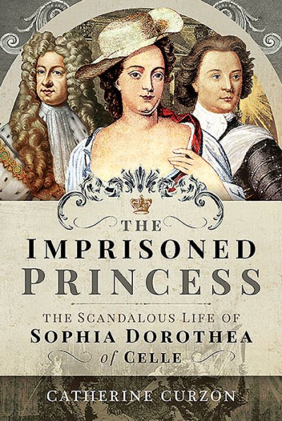 The Imprisoned Princess: Scandalous Life of Sophia Dorothea Celle