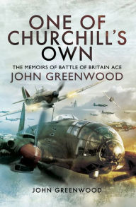 Title: One of Churchill's Own: The Memoirs of Battle of Britain Ace John Greenwood, Author: John Greenwood